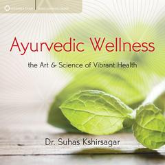 Ayurvedic Wellness: The Art and Science of Vibrant Health Audibook, by Suhas Kshirsagar