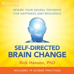 Self-Directed Brain Change: Rewire Your Neural Pathways for Happiness and Resilience Audibook, by Rick Hanson