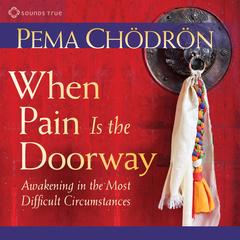 When Pain Is the Doorway: Awakening in the Most Difficult Circumstances Audibook, by Pema Chödrön