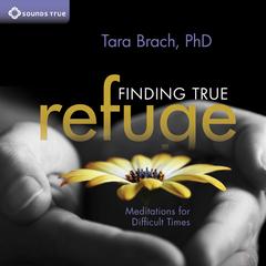 Finding True Refuge: Meditations for Difficult Times Audibook, by Tara Brach