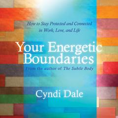 Your Energetic Boundaries: How to Stay Protected and Connected in Work, Love, and Life Audibook, by Cyndi Dale