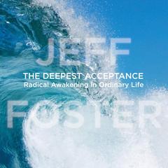 The Deepest Acceptance: Radical Awakening in Ordinary Life Audibook, by Jeff Foster