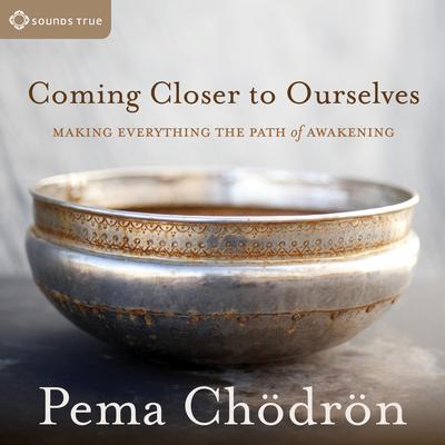 Coming Closer to Ourselves: Making Everything the Path of Awakening Audibook, by Pema Chödrön