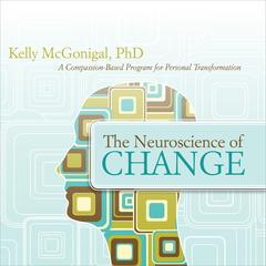 The Neuroscience of Change: A Compassion-Based Program for Personal Transformation Audibook, by Kelly McGonigal