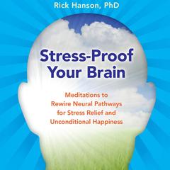 Stress-Proof Your Brain: Meditations to Rewire Neural Pathways for Stress Relief and Unconditional Happiness Audibook, by Rick Hanson