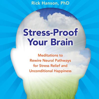 Stress-Proof Your Brain: Meditations to Rewire Neural Pathways for Stress Relief and Unconditional Happiness Audibook, by Rick Hanson