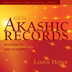 How to Read the Akashic Records: Accessing the Archive of the Soul and Its Journey: Revised and Updated Audibook, by Linda Howe, DSS