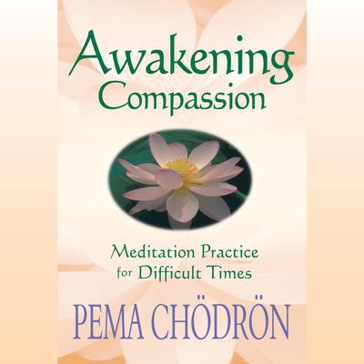 Awakening Compassion: Meditation Practice for Difficult Times Audibook, by Pema Chödrön