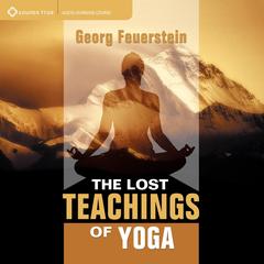 The Lost Teachings of Yoga: How to Find Happiness, Peace, and Freedom Through Time-tested Wisdom Audibook, by Georg Feuerstein