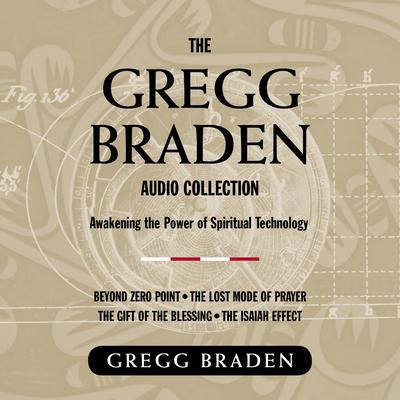 The Gregg Braden Audio Collection: Awakening the Power of Spiritual Technology Audibook, by Gregg Braden