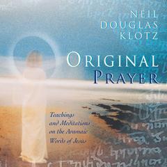 Original Prayer: Teachings and Meditations on the Aramaic Words of Jesus Audibook, by Neil Douglas-Klotz