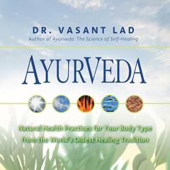 Ayurveda: Natural Health Practices for Your Body Type from the World’s Oldest Healing Tradition Audibook, by Vasant Lad, BAMS, MA Sc
