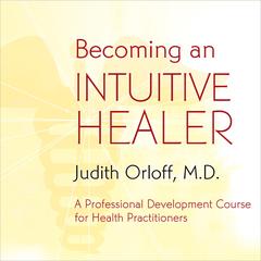 Becoming An Intuitive Healer: A Professional Development Course for Health Practitioners Audibook, by Judith Orloff