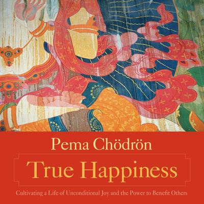 True Happiness: Cultivating a Life of Unconditional Joy and the Power to Benefit Others Audibook, by Pema Chödrön