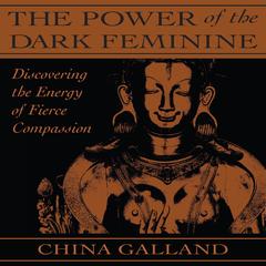 The Power of the Dark Feminine: Discovering the Energy of Fierce Compassion Audibook, by China Galland