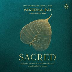 Sacred: The Mysticism, Science, Recipes, and Rituals Around the Plants We Worship Audibook, by Vasudha Rai