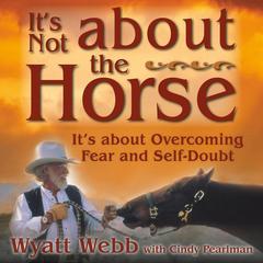 It’s Not About the Horse: It’s About Overcoming Fear and Self-Doubt Audibook, by Wyatt Webb