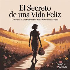 El Secreto de Una vida Feliz  La Historia de una Mujer Pobre -  Breve   Historia motivacional Audibook, by Onofre Quezada