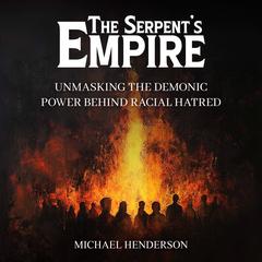 The Serpent’s Empire: Unmasking the Demonic Power Behind Racial Hatred Audibook, by Michael Henderson