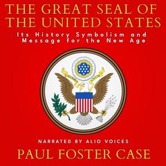 The Great Seal of The United States: Its History, Symbolism And Message For The New Age Audibook, by Paul Foster Case