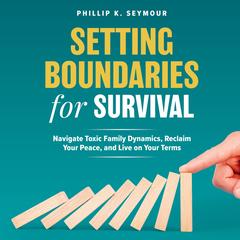 Setting Boundaries for Survival: Navigate Toxic Family Dynamics, Reclaim Your Peace, and Live on Your Terms Audibook, by Phillip K. Seymour