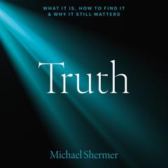 Truth: What It Is, How to Find It, and Why It Still Matters Audibook, by Michael Shermer