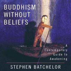Buddhism Without Beliefs: A Contemporary Guide to Awakening Audibook, by Stephen Batchelor