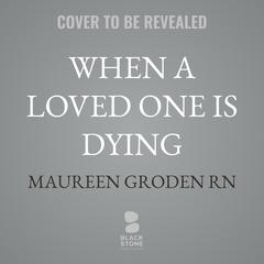 When a Loved One Is Dying: Conversations About Care, Connection, and Coping Audibook, by Maureen Groden