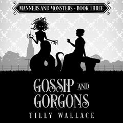 Gossip and Gorgons Audibook, by Tilly Wallace