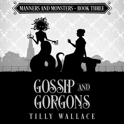 Gossip and Gorgons Audibook, by Tilly Wallace