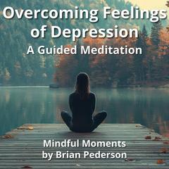 Overcoming Feelings of Depression: A Guided Meditation Audibook, by Brian Pederson
