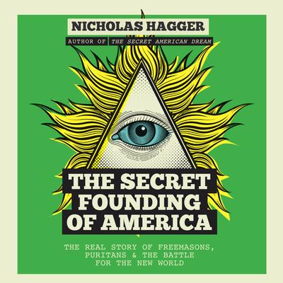 The Secret Founding of America: The Real Story of Freemasons, Puritans &amp; the Battle for the New World Audibook, by Nicholas Hagger