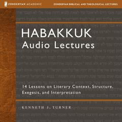 Habakkuk: Audio Lectures: 14 Lessons on Literary Context, Structure, Exegesis, and Interpretation Audibook, by Kenneth J. Turner