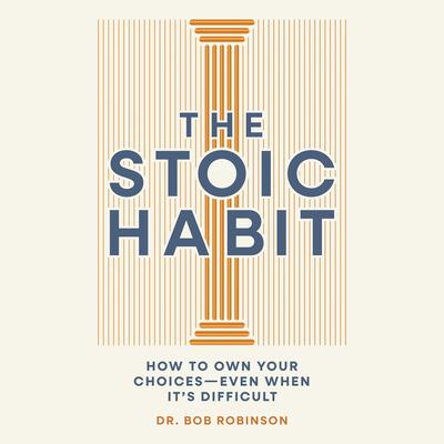 The Stoic Habit: How to Own Your Choices---Even When It’s Difficult Audibook, by Bob Robinson