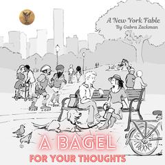 A Bagel For Your Thoughts: A New York Fable Audibook, by Gabra Zackman