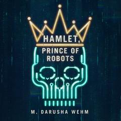 Hamlet, Prince of Robots Audibook, by M. Darusha Wehm