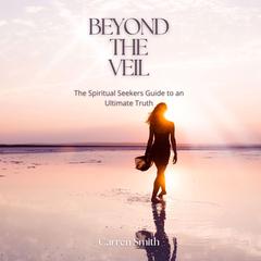 Beyond The Veil: The Spiritual Seekers Guide to an Ultimate Truth Audibook, by Carren Smith
