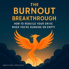 The Burnout Breakthrough: How to Rebuild Your Drive When You're Running on Empty Audibook, by Gratitude Ventures