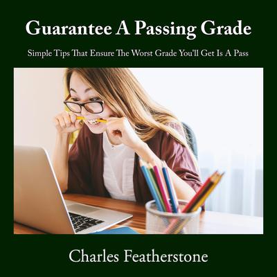 Guarantee A Passing Grade: Simple Tips That ensure The Worst Grade You'll Get Is A Pass Audibook, by Charles Featherstone