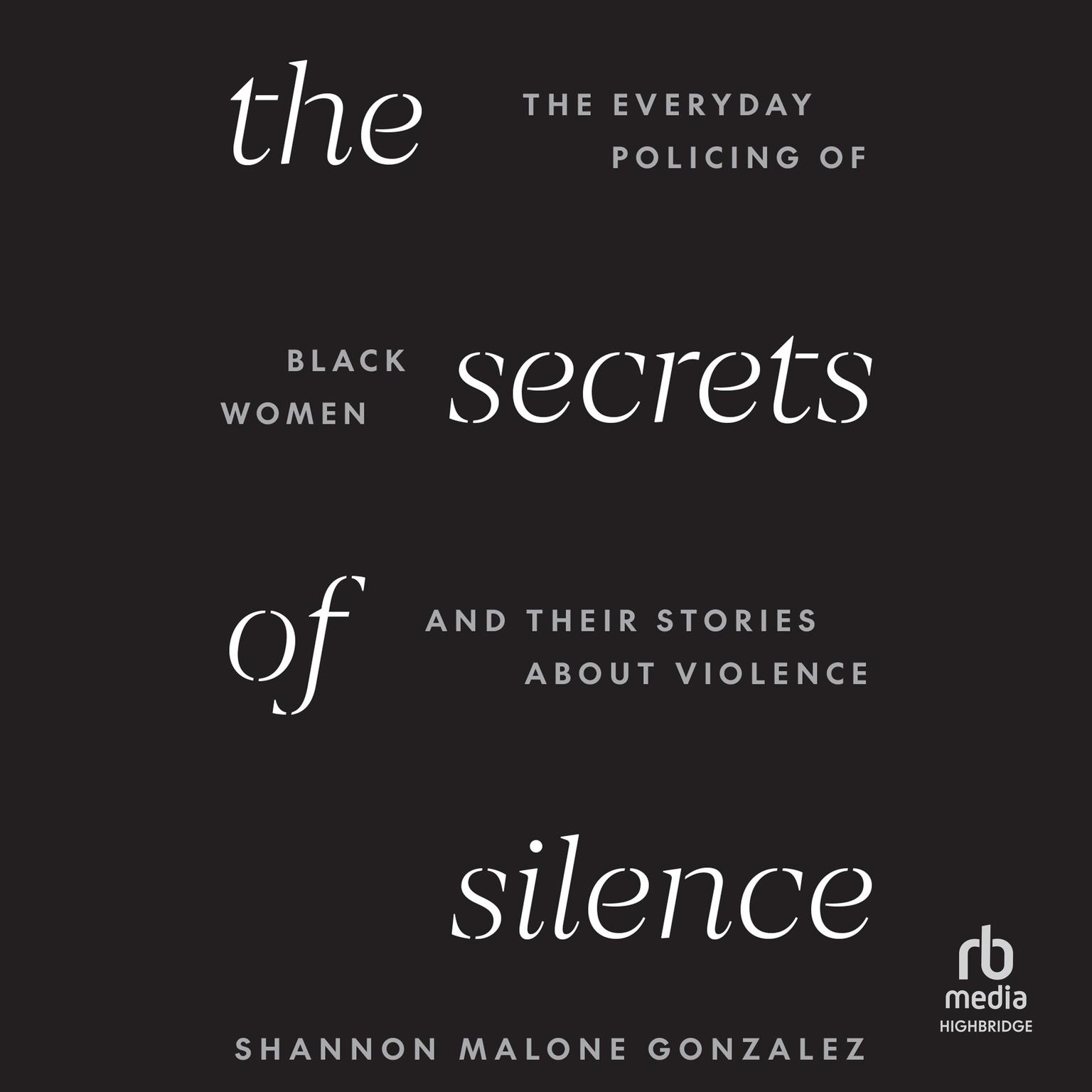 The Secrets of Silence: The Everyday Policing of Black Women and Their Stories about Violence Audiobook, by Shannon Malone Gonzalez