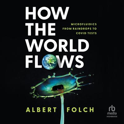 How the World Flows: Microfluidics from Raindrops to Covid Tests Audibook, by Albert Folch