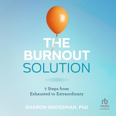 The Burnout Solution: 7 Steps from Exhausted to Extraordinary Audibook, by Sharon Grossman