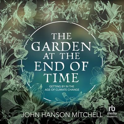 The Garden at the End of Time: Getting By in the Age of Climate Change Audibook, by John Hanson Mitchell