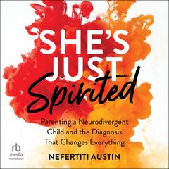 She's Just Spirited: Parenting a Neurodivergent Child and the Diagnosis That Changes Everything Audibook, by Nefertiti Austin