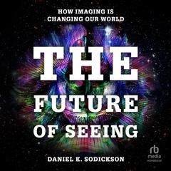The Future of Seeing: How a Revolution in Human Imaging Will Change Our Lives Audibook, by Daniel K. Sodickson