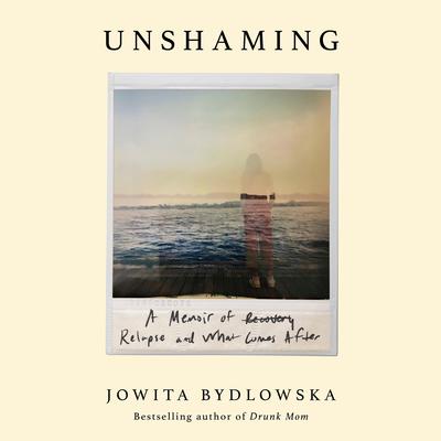 Unshaming: A Memoir of Recovery, Relapse, and What Comes After Audibook, by Jowita Bydlowska