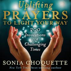 Uplifting Prayers to Light Your Way: 200 Invocations for Challenging Times Audibook, by Sonia Choquette
