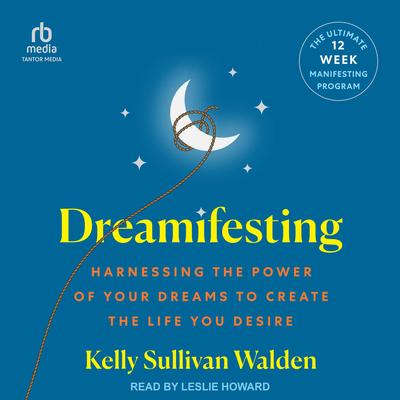 Dreamifesting: Harnessing the Power of Your Dreams to Create the Life You Desire Audibook, by Kelly Sullivan Walden
