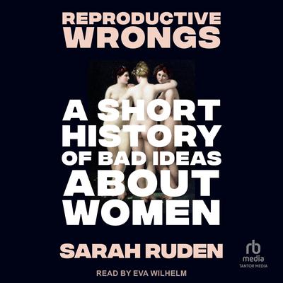 Reproductive Wrongs: A Short History of Bad Ideas About Women Audibook, by Sarah Ruden