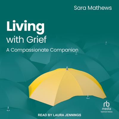 Living with Grief: A Compassionate Companion Audibook, by Sara Mathews